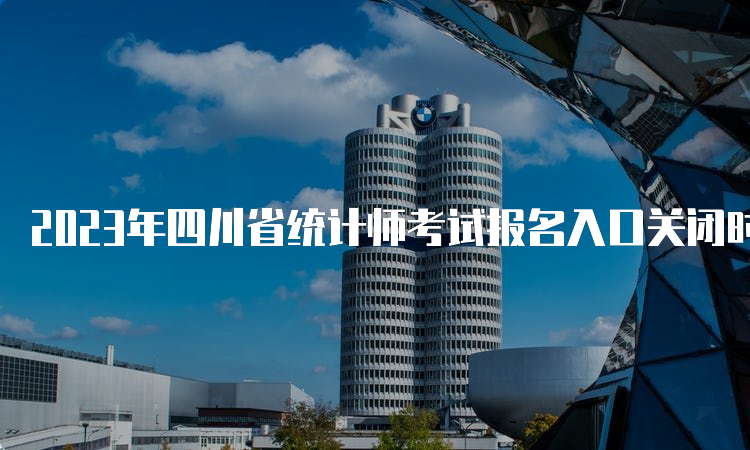 2023年四川省统计师考试报名入口关闭时间8月17日