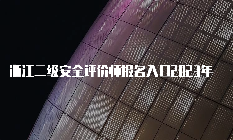 浙江二级安全评价师报名入口2023年