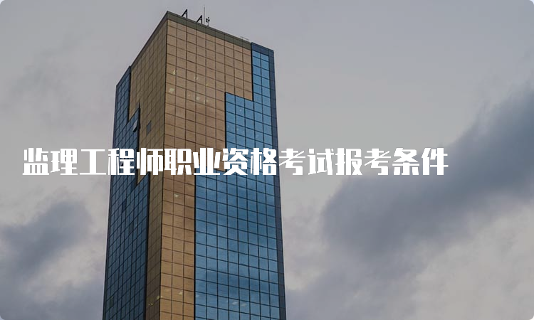 监理工程师职业资格考试报考条件