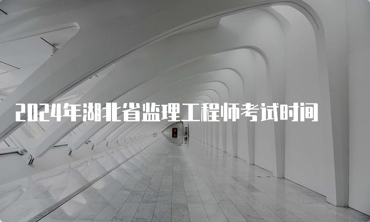 2024年湖北省监理工程师考试时间