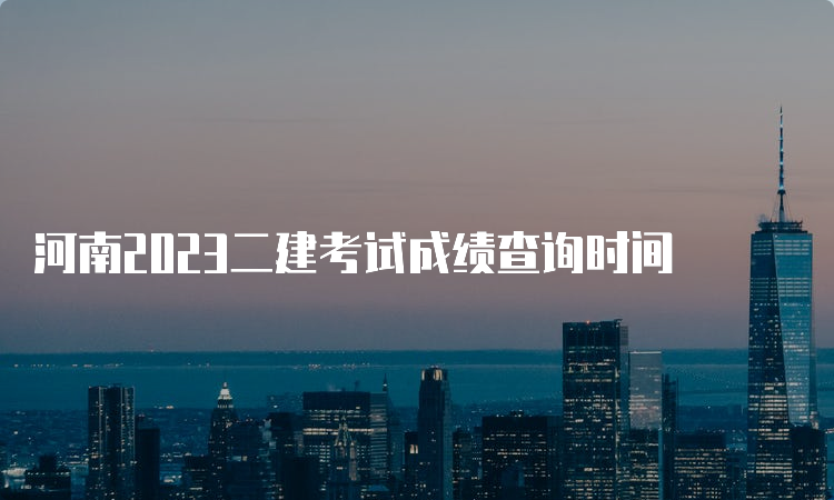 河南2023二建考试成绩查询时间