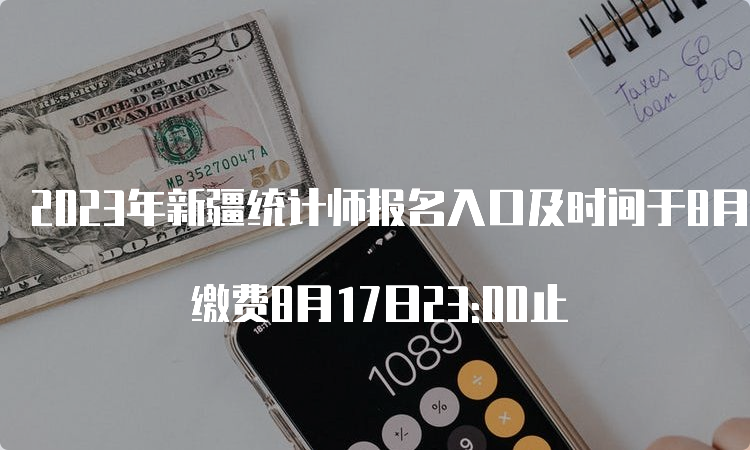 2023年新疆统计师报名入口及时间于8月17日19:30关闭 缴费8月17日23:00止