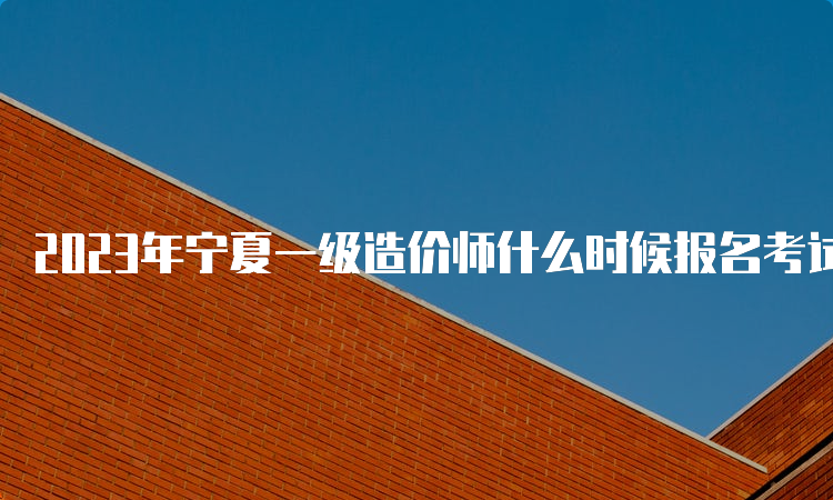 2023年宁夏一级造价师什么时候报名考试