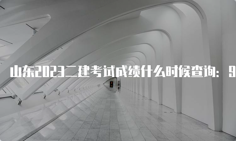 山东2023二建考试成绩什么时候查询：9月份