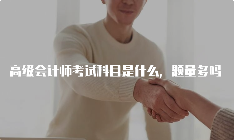 高级会计师考试科目是什么，题量多吗