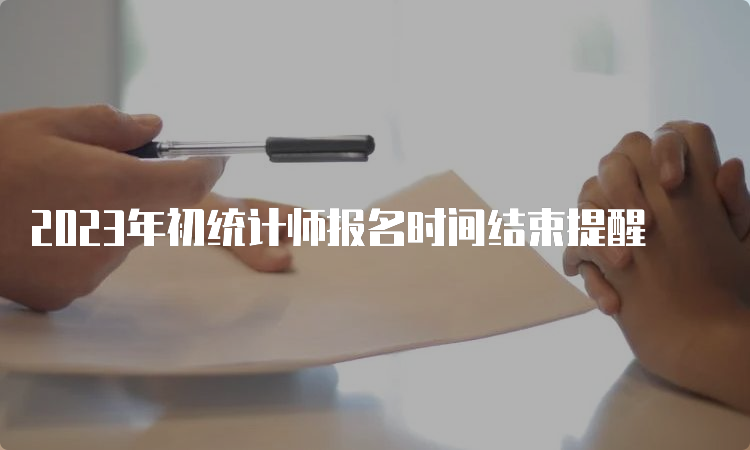 2023年初统计师报名时间结束提醒