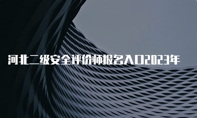 河北二级安全评价师报名入口2023年