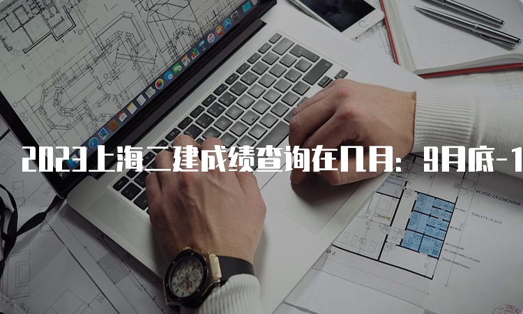 2023上海二建成绩查询在几月：9月底-10月上旬