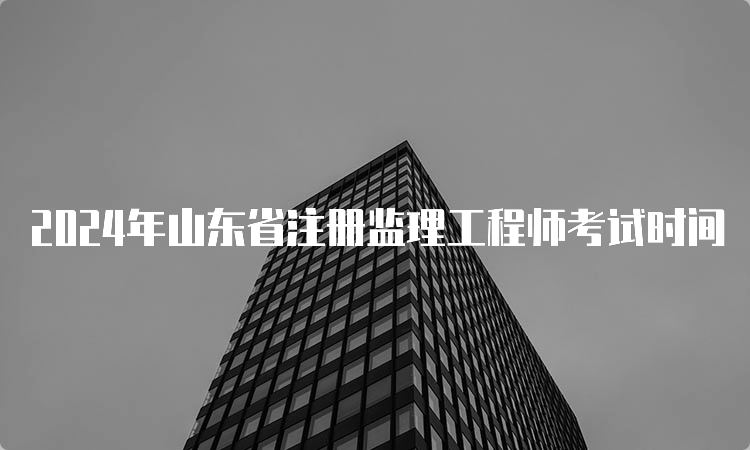 2024年山东省注册监理工程师考试时间