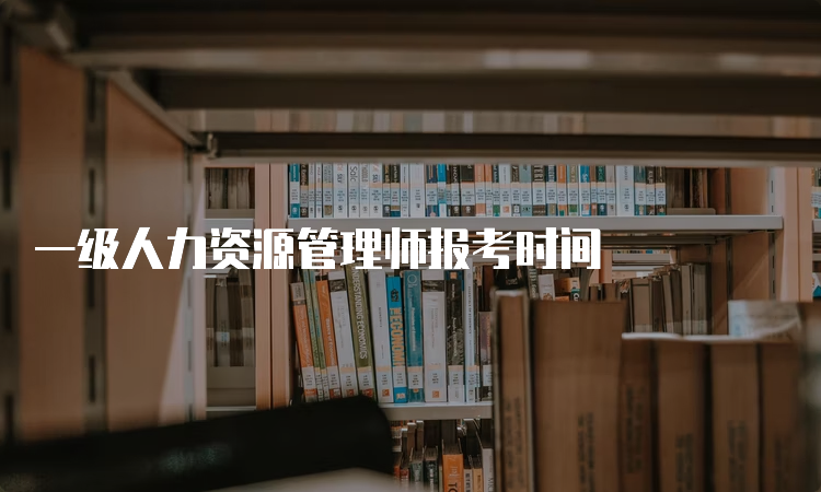 一级人力资源管理师报考时间