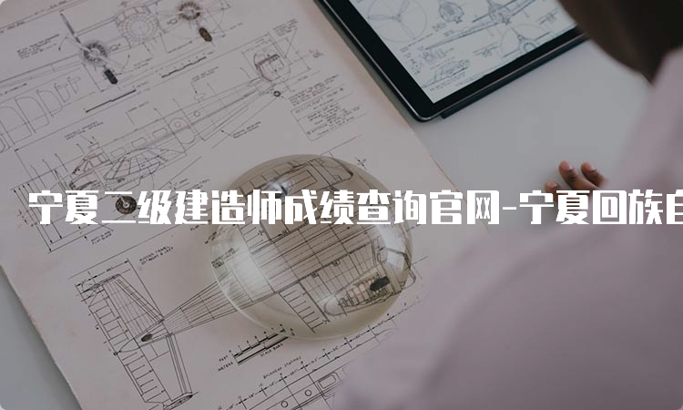 宁夏二级建造师成绩查询官网-宁夏回族自治区人事考试中心