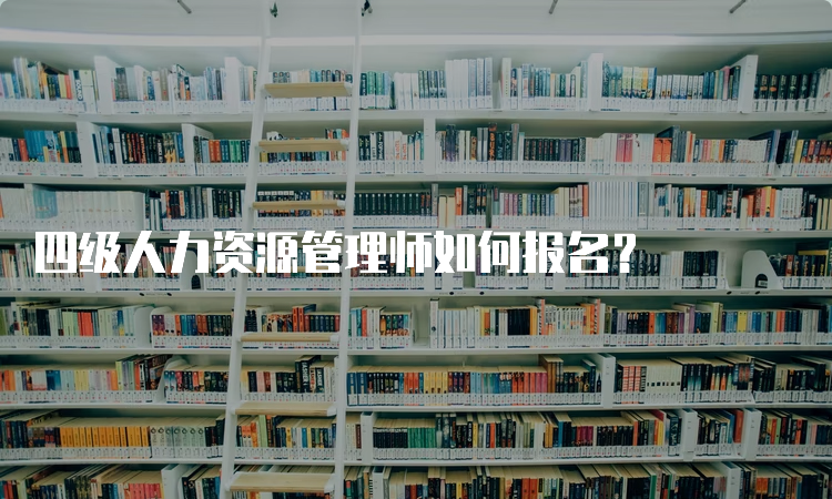 四级人力资源管理师如何报名？