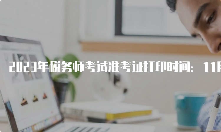 2023年税务师考试准考证打印时间：11月13日-11月19日