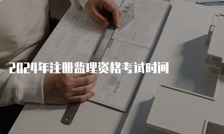 2024年注册监理资格考试时间