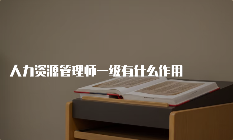 人力资源管理师一级有什么作用