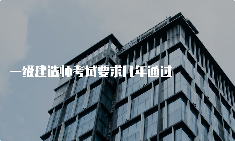 一级建造师考试要求几年通过