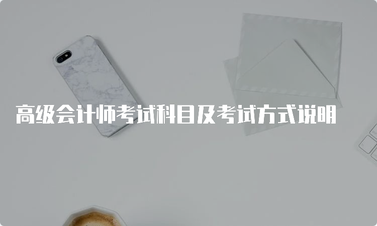 高级会计师考试科目及考试方式说明