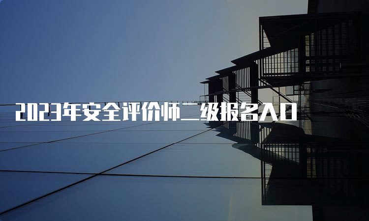 2023年安全评价师二级报名入口