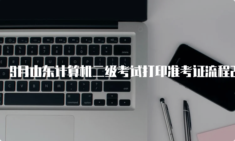 9月山东计算机二级考试打印准考证流程23年