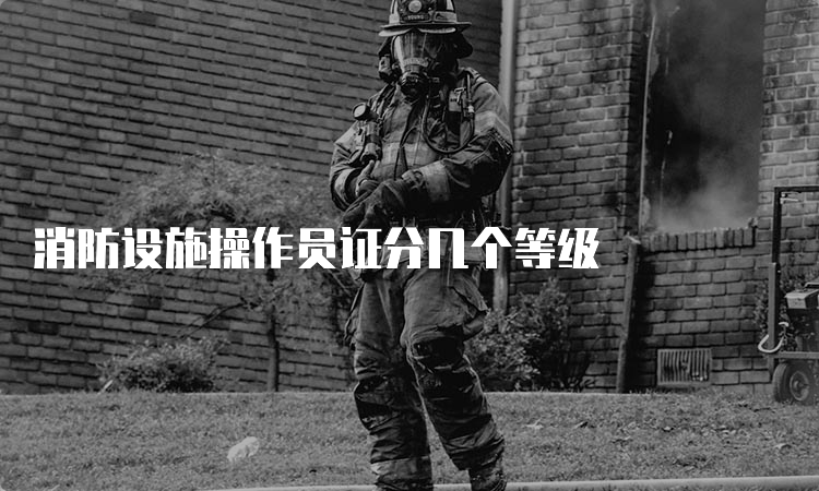 消防设施操作员证分几个等级