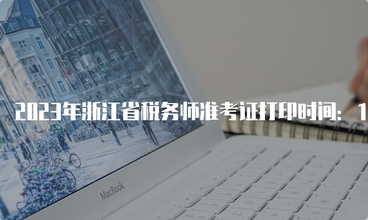 2023年浙江省税务师准考证打印时间：11月13日-19日