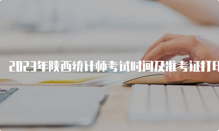 2023年陕西统计师考试时间及准考证打印时间公布