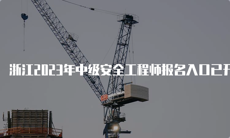 浙江2023年中级安全工程师报名入口已开通：8月21日开始报名