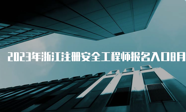 2023年浙江注册安全工程师报名入口8月21日已开通