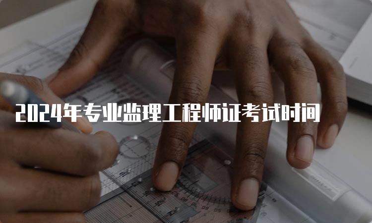 2024年专业监理工程师证考试时间