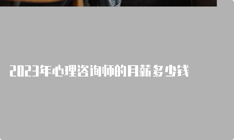 2023年心理咨询师的月薪多少钱