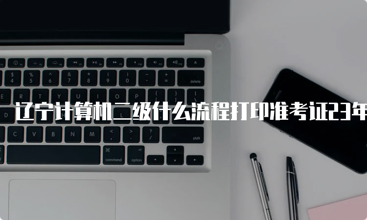 辽宁计算机二级什么流程打印准考证23年9月