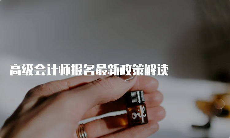 高级会计师报名最新政策解读