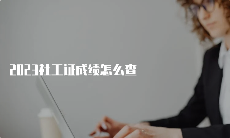 2023社工证成绩怎么查