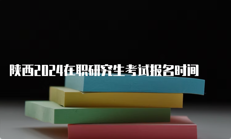 陕西2024在职研究生考试报名时间