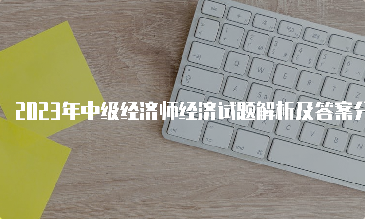 2023年中级经济师经济试题解析及答案分享