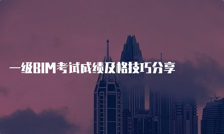 一级BIM考试成绩及格技巧分享