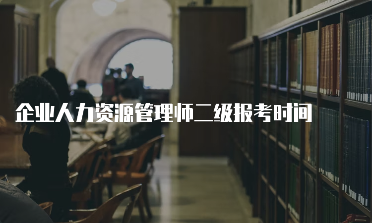 企业人力资源管理师二级报考时间