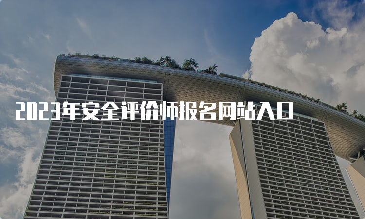 2023年安全评价师报名网站入口