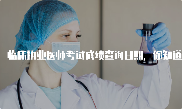 临床执业医师考试成绩查询日期，你知道吗？