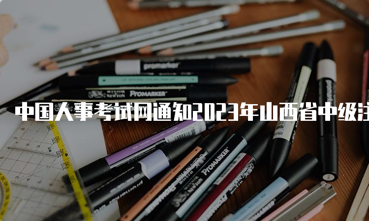 中国人事考试网通知2023年山西省中级注册安全工程师报名入口已开通