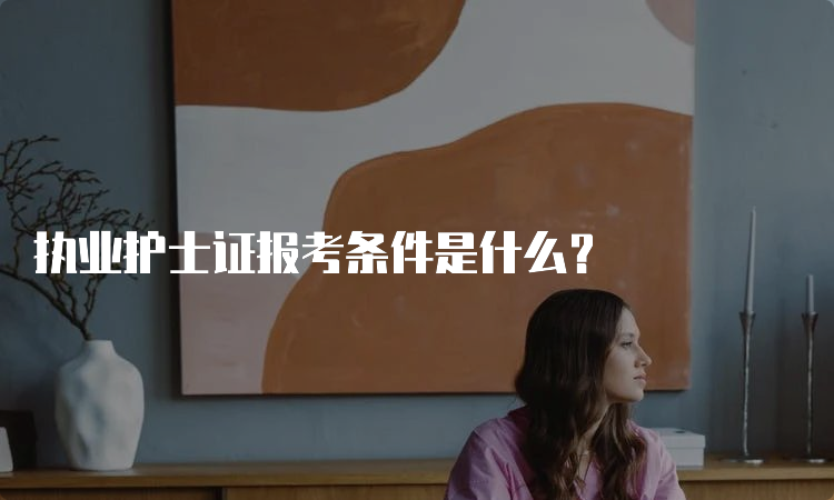 执业护士证报考条件是什么？