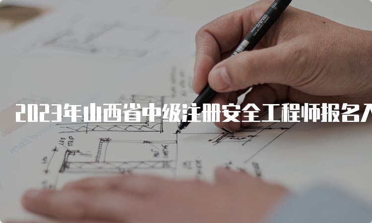 2023年山西省中级注册安全工程师报名入口开通