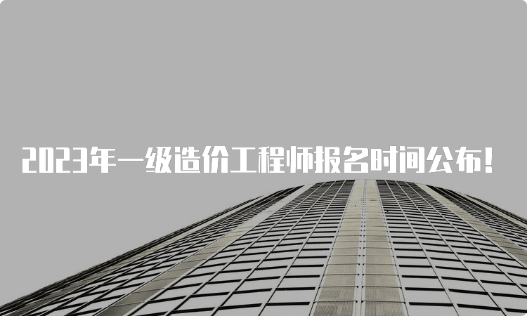 2023年一级造价工程师报名时间公布！