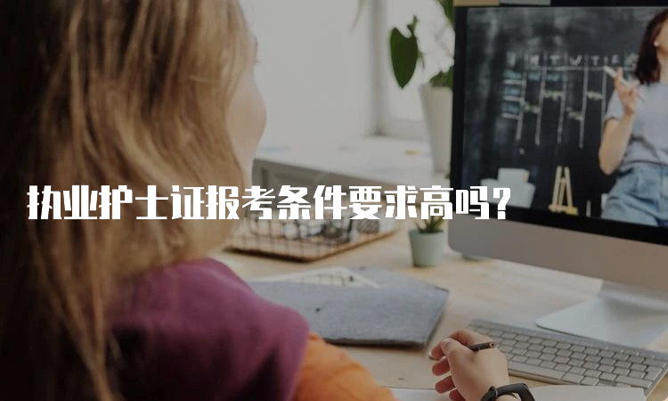 执业护士证报考条件要求高吗？