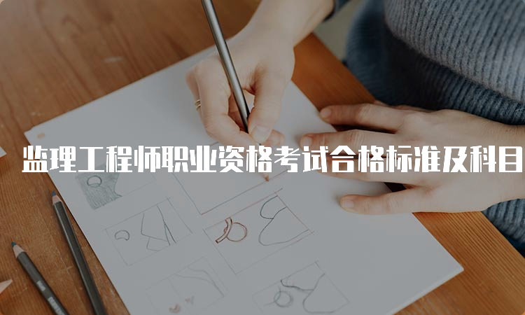 监理工程师职业资格考试合格标准及科目分数线