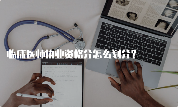 临床医师执业资格分怎么划分？