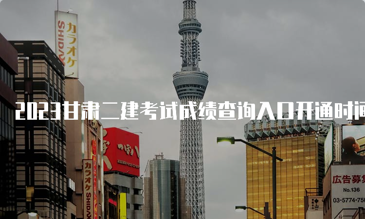 2023甘肃二建考试成绩查询入口开通时间：8月24日