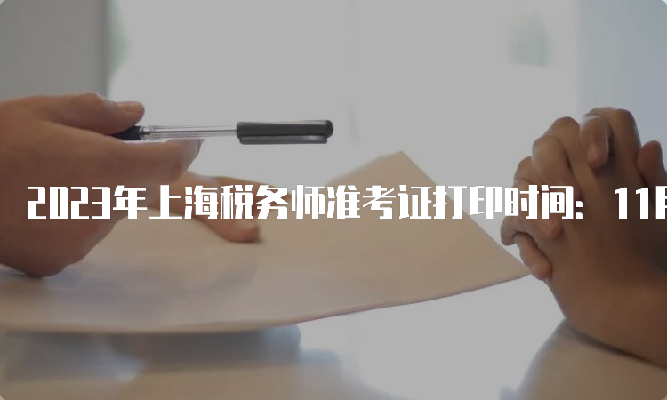 2023年上海税务师准考证打印时间：11月13日-11月19日