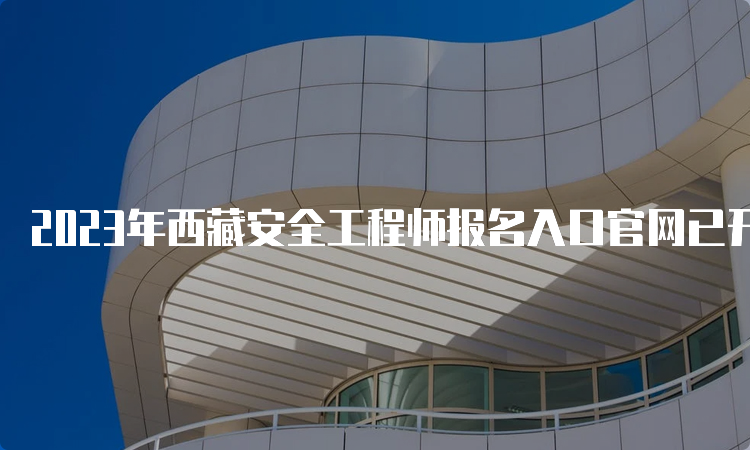 2023年西藏安全工程师报名入口官网已开通