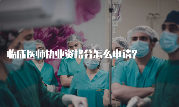 临床医师执业资格分怎么申请？